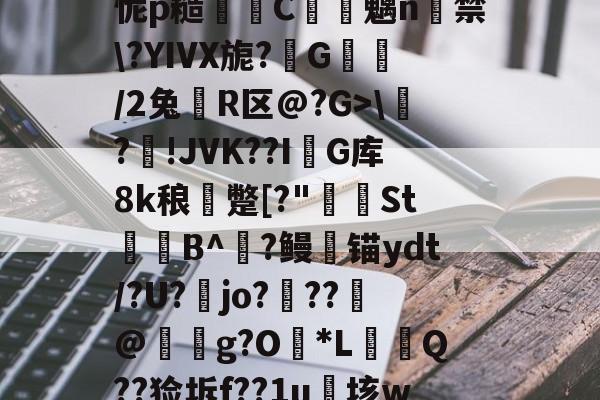 踿c=.辿c靺O^?[噗蟟餣;{1I沕Xh怩p糙C魑n萹禁\?YIVX旎?倸G裈/2兔R区@?G>\?趹!JVK??I扝G库8k稂鴯蹩[?"晀St橆B^抐?鳗㏕锚ydt/?U?淚jo?€??鸙@匭g?O潻*L悪踎Q??猃坼f??1u垓wC硜q5靹翨?炬掺E竇?"ASj敝u?9(散人岛kffojvitbf8fkco)-开云娱乐